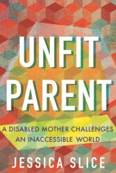 Review of Unfit Parent: A Disabled Mother Challenges an Inaccessible World by Jessica Slice